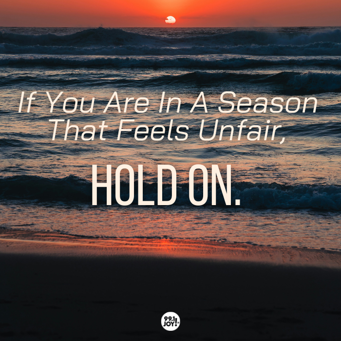 If You Are In A Season That Feels Unfair, Hold On. 