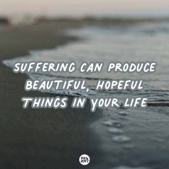 Suffering Can Produce Beautiful, Hopeful Things In Your Life
