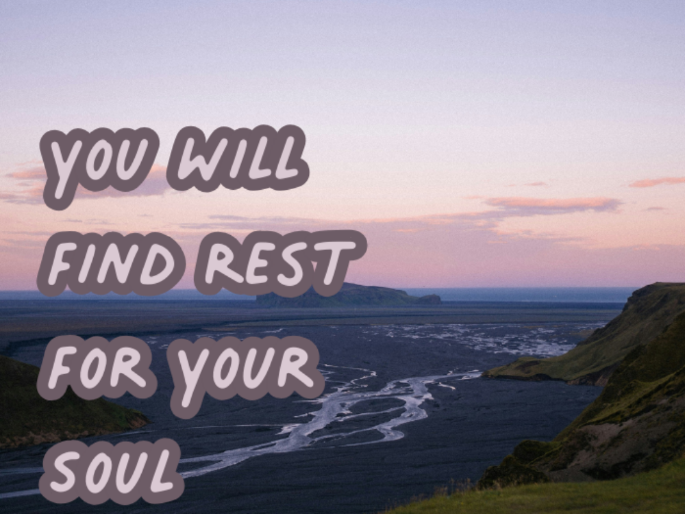 You Will Find Rest For Your Soul