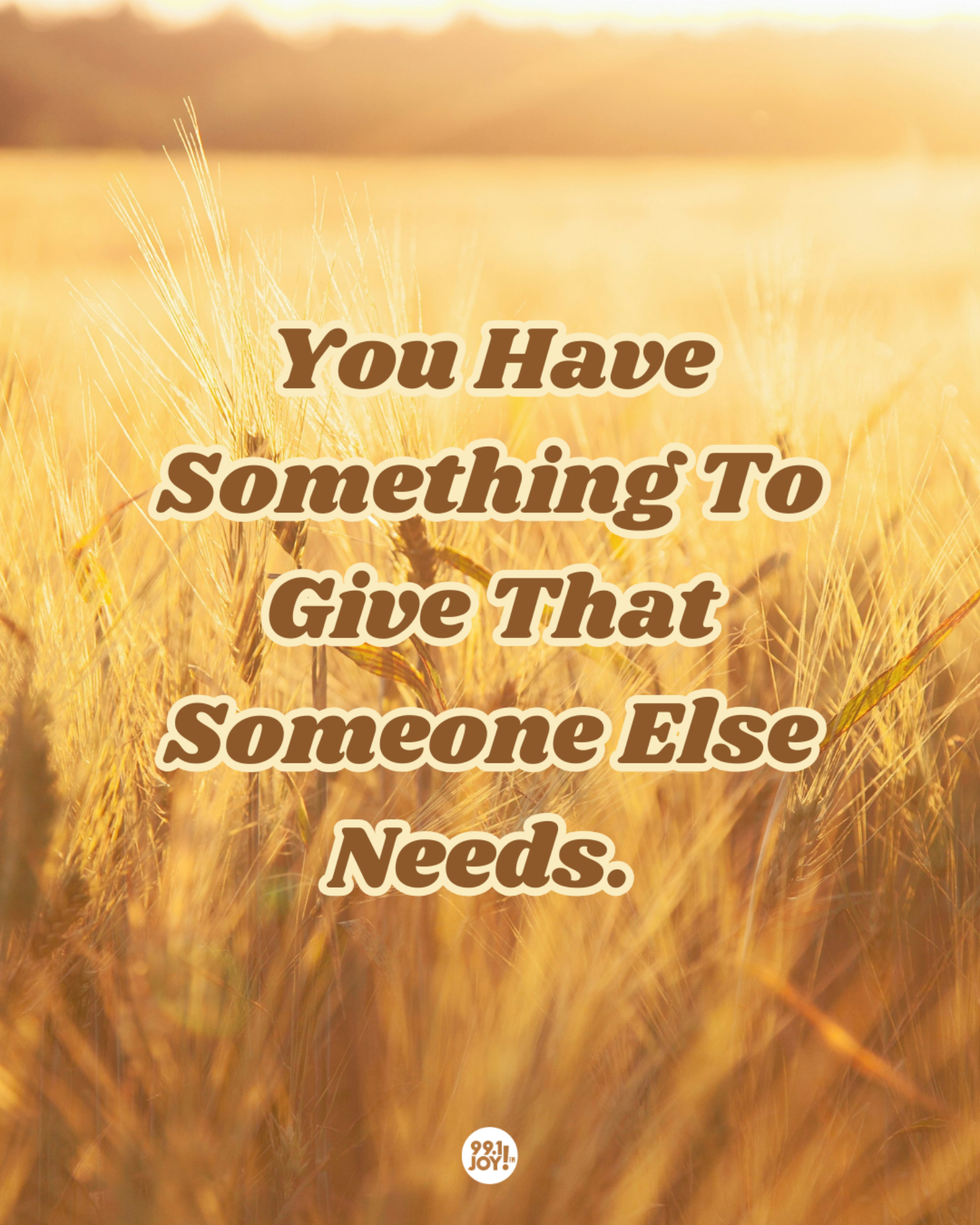 You Have Something To Give That Someone Else Needs.