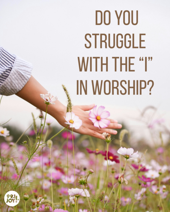 Do You Struggle With The “I” In Worship?