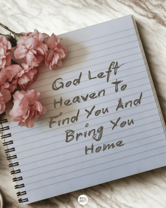 God Left Heaven To Find You And Bring You Home