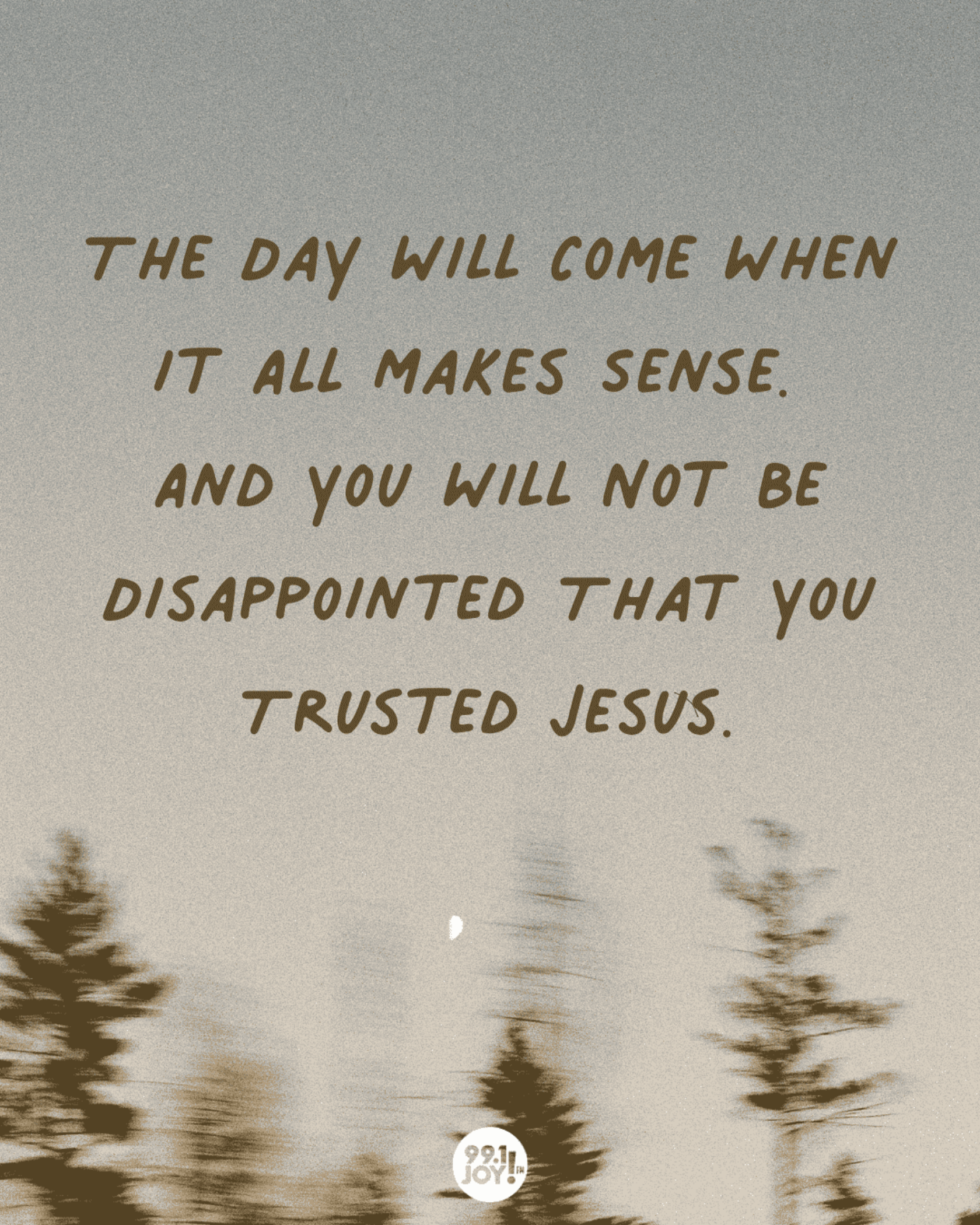 The Day Will Come When It All Makes Sense. And You Will Not Be Disappointed That You Trusted Jesus.