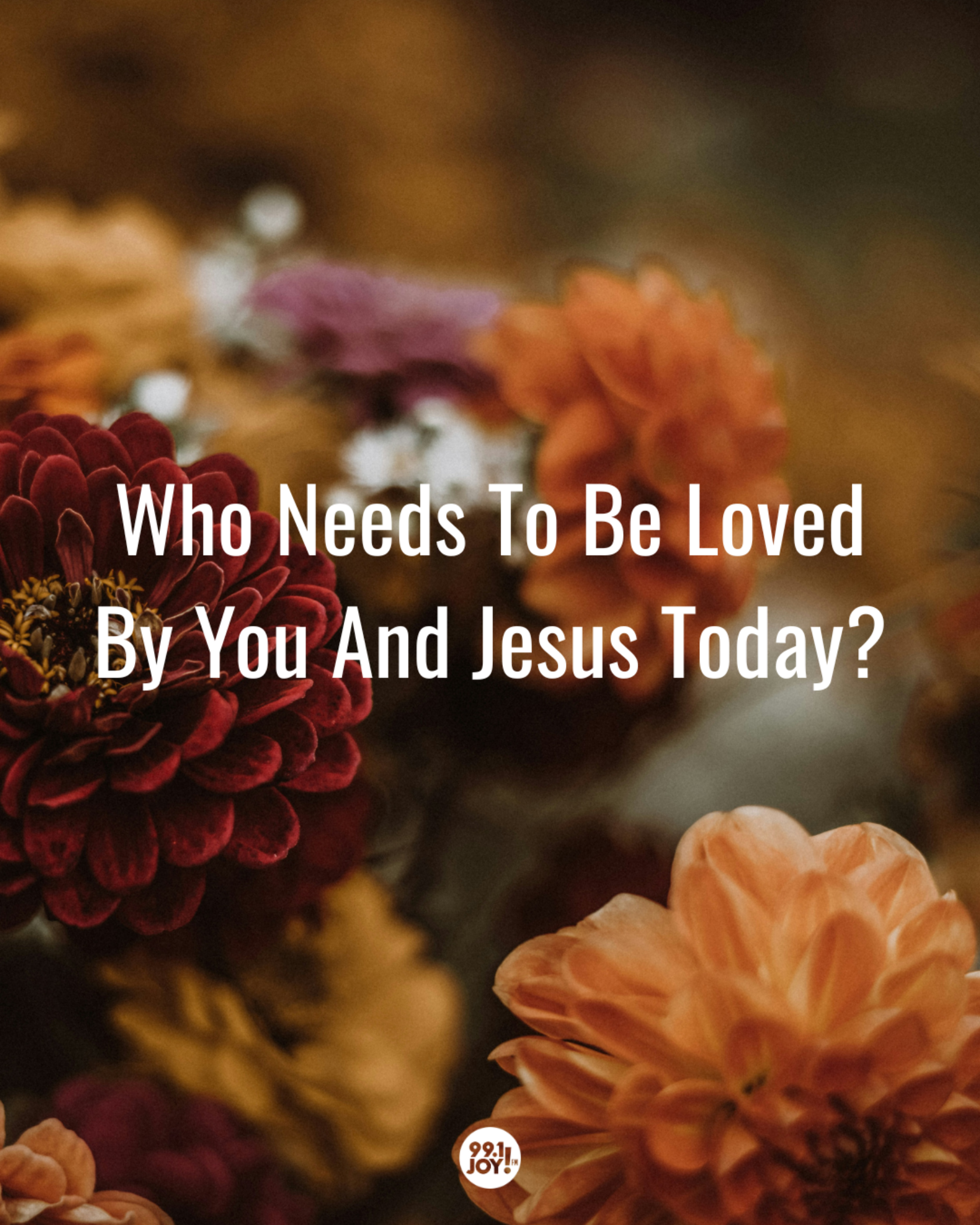Who Needs To Be Loved By You And Jesus Today?