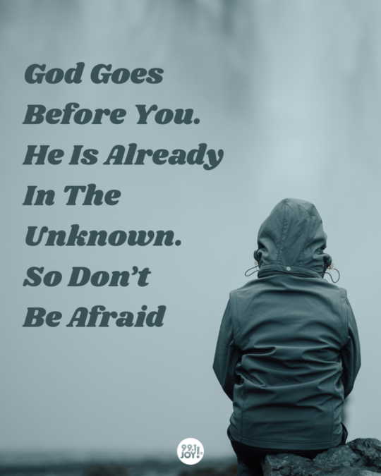 God Goes Before You. He Is Already In The Unknown. So Don’t Be Afraid
