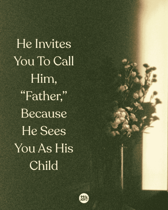 He Invites You To Call Him, “Father,” Because He Sees You As His Child