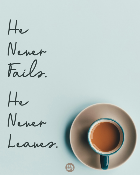 He Never Fails. He Never Leaves.
