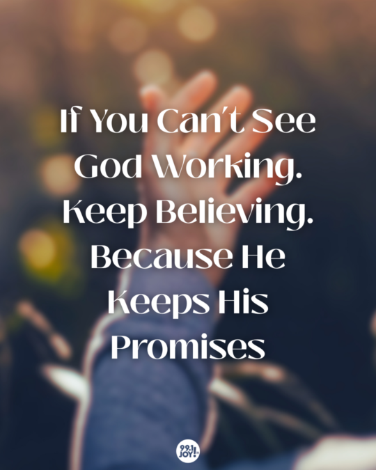 If You Can’t See God Working. Keep Believing. Because He Keeps His Promises