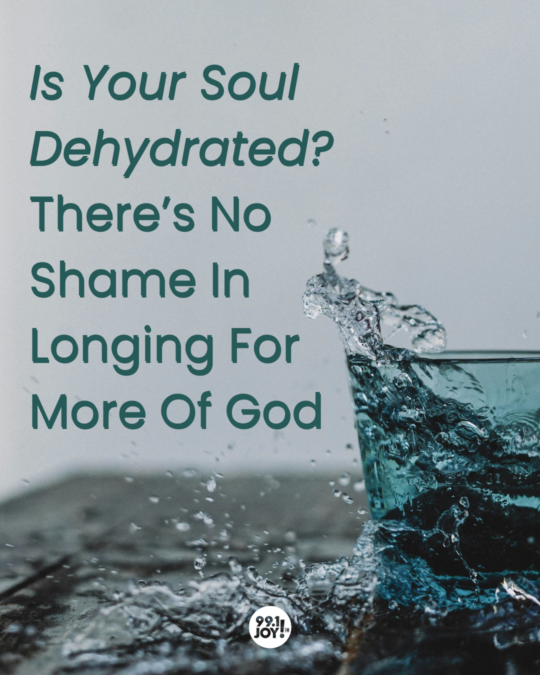 Is Your Soul Dehydrated? There’s No Shame In Longing For More Of God 