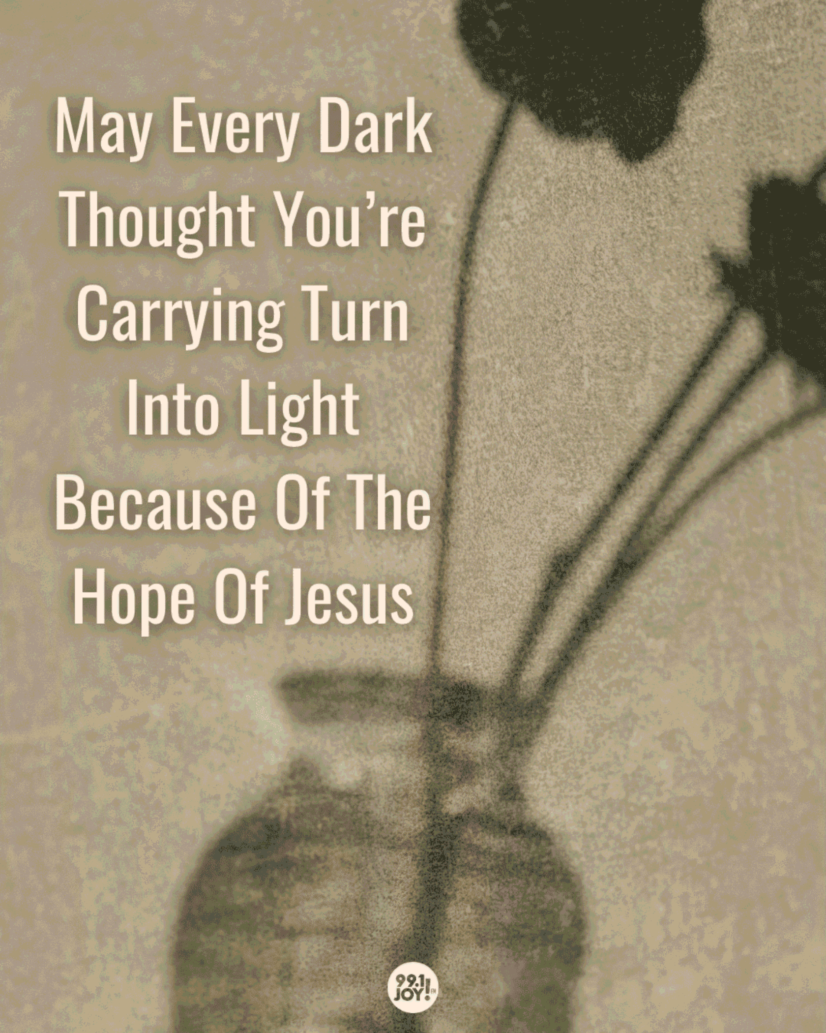 May Every Dark Thought You’re Carrying Turn Into Light Because Of The Hope Of Jesus