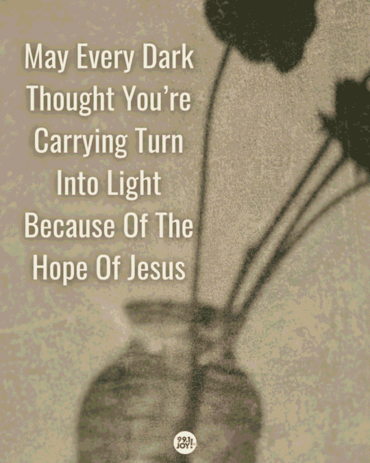 May Every Dark Thought You’re Carrying Turn Into Light Because Of The Hope Of Jesus