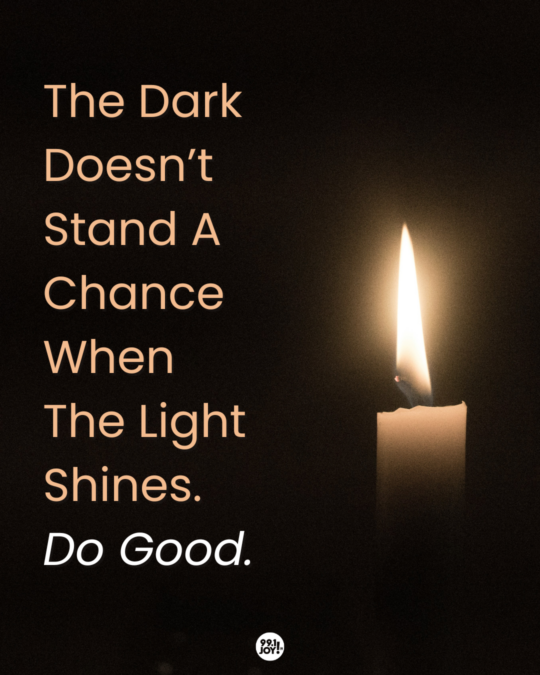 The Dark Doesn’t Stand A Chance When The Light Shines. Do Good.