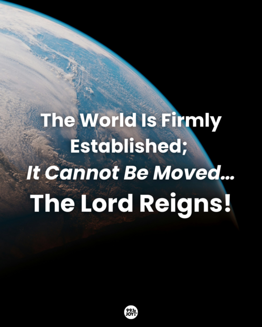The World Is Firmly Established; It Cannot Be Moved…The Lord Reigns!