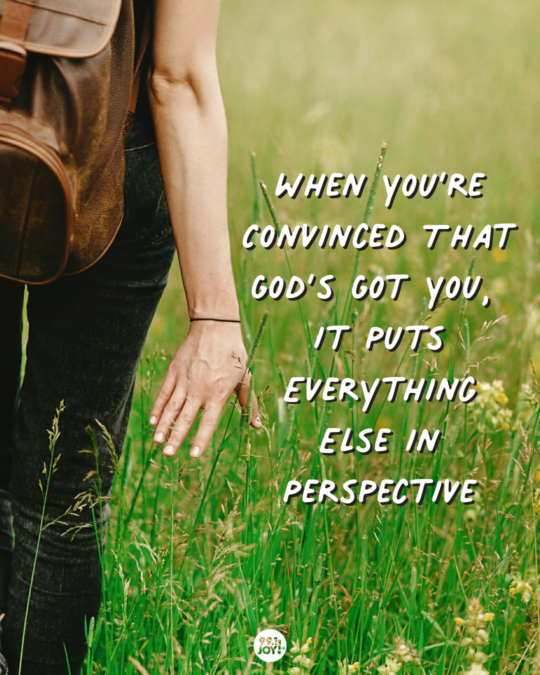 When You’re Convinced That God’s Got You, It Puts Everything Else In Perspective