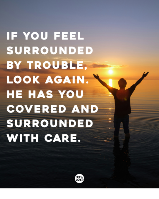 If You Feel Surrounded By Trouble, Look Again. He Has You Covered And Surrounded With Care