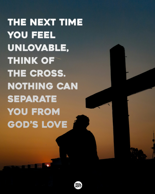 The Next Time You Feel Unlovable, Think Of The Cross. Nothing Can Separate You From God’s Love