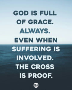 God Is Full Of Grace. Always. Even When Suffering Is Involved. The Cross Is Proof.