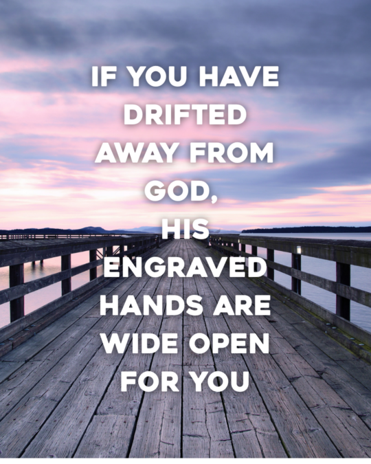 If You Have Drifted Away From God, His Engraved Hands Are Wide Open For You