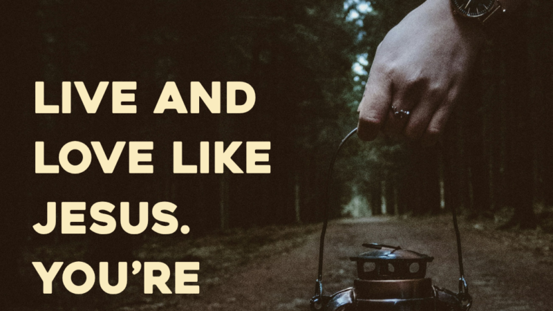 Live And Love Like Jesus. You’re Pushing Back The Darkness