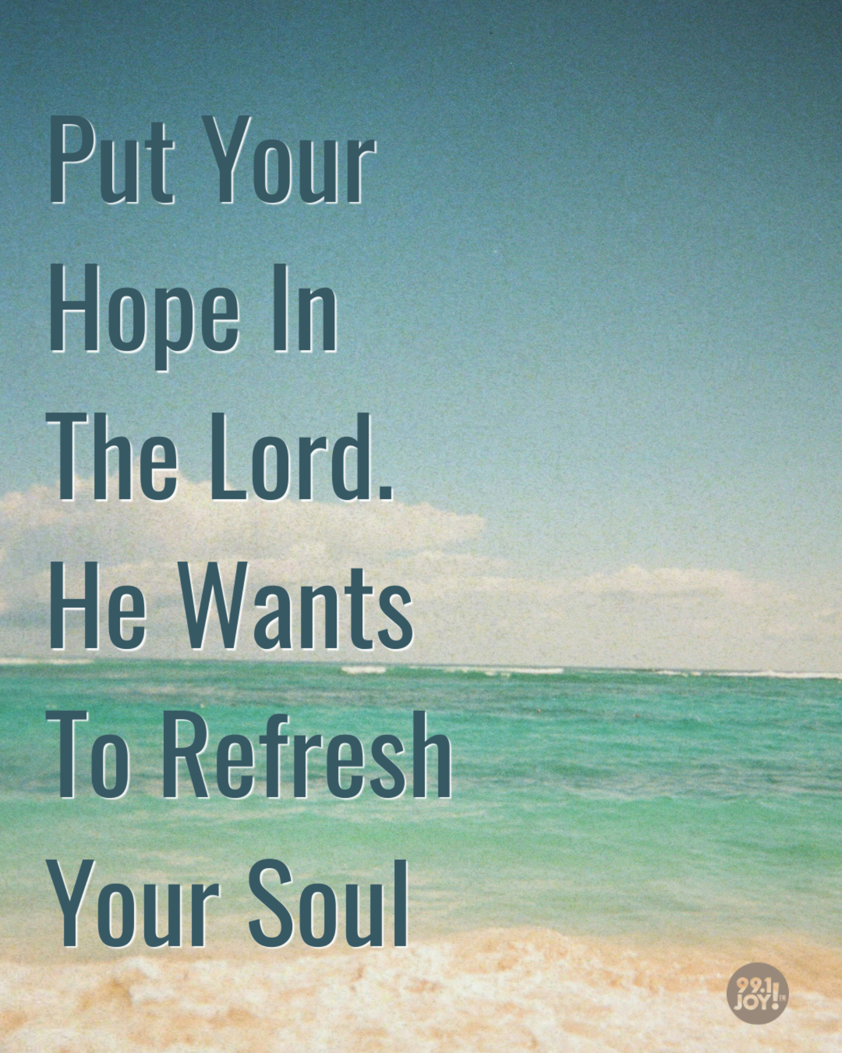 Put Your Hope In The Lord. He Wants To Refresh Your Soul