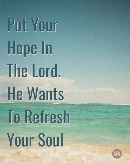Put Your Hope In The Lord. He Wants To Refresh Your Soul