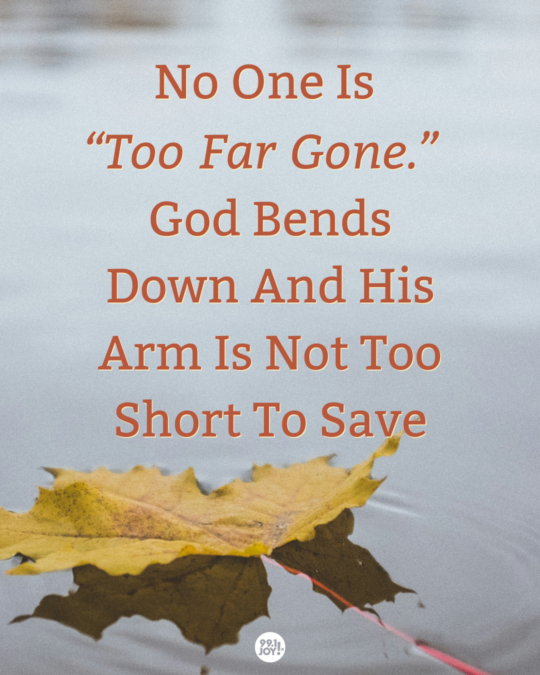 No One Is “Too Far Gone.” God Bends Down And His Arm Is Not Too Short To Save