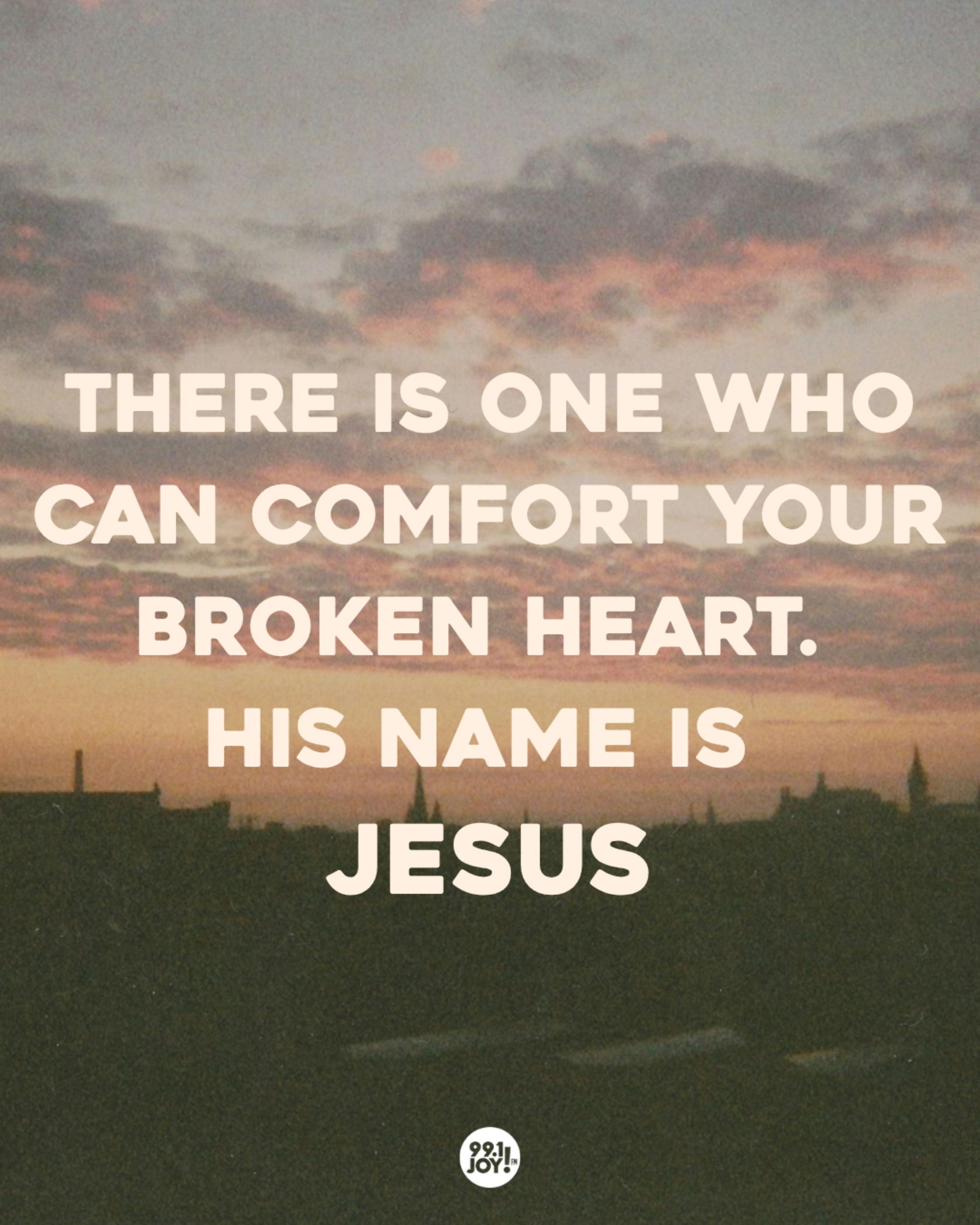 There Is One Who Can Comfort Your Broken Heart. His Name Is Jesus