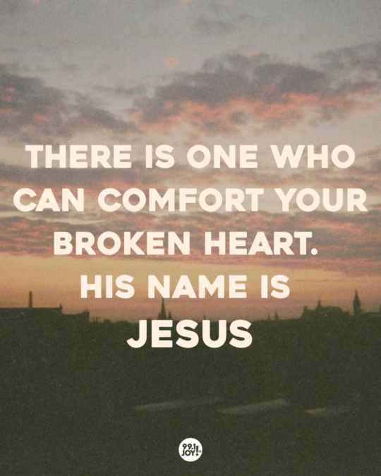 There Is One Who Can Comfort Your Broken Heart. His Name Is Jesus