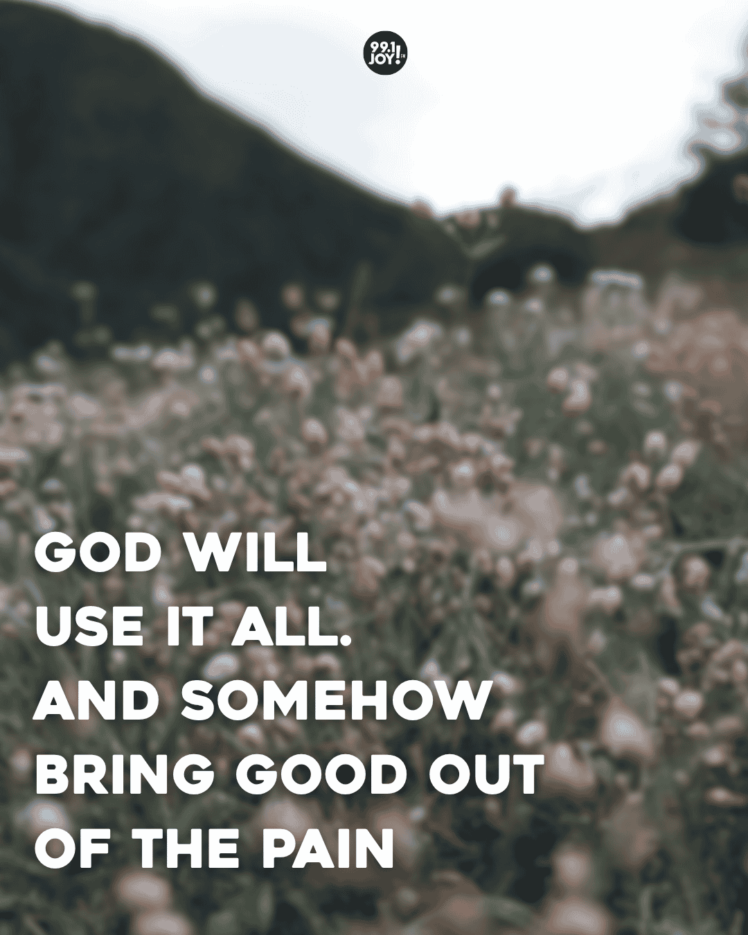 God Will Use It All. And Somehow Bring Good Out Of The Pain - JOY FM ...
