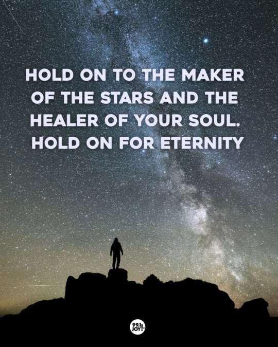 Hold On To The Maker Of The Stars And The Healer Of Your Soul. Hold On For Eternity