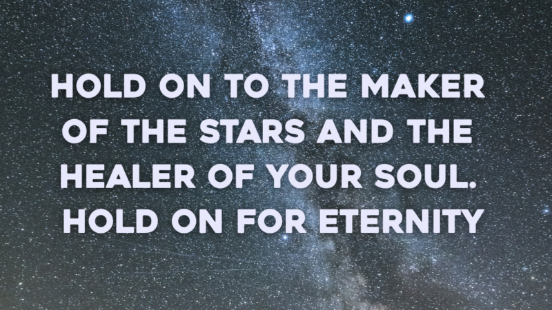 Hold On To The Maker Of The Stars And The Healer Of Your Soul. Hold On For Eternity