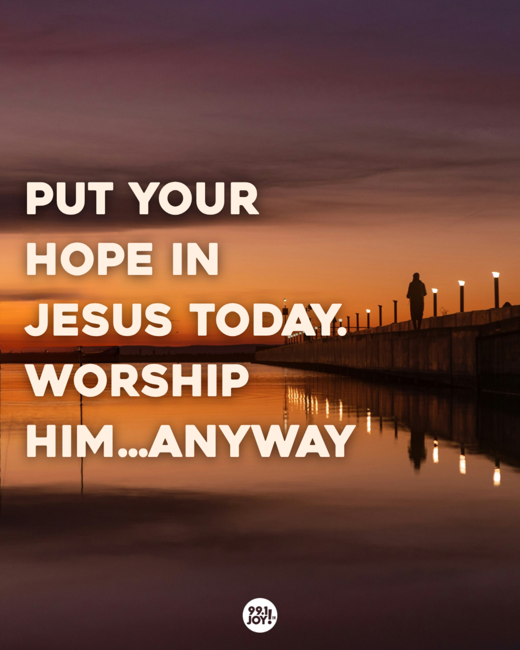 Put Your Hope In Jesus Today. Worship Him…Anyway