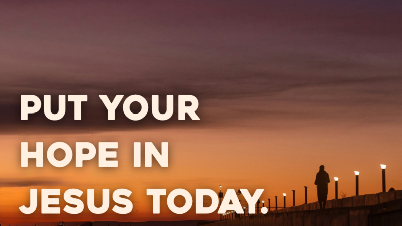 Put Your Hope In Jesus Today. Worship Him…Anyway