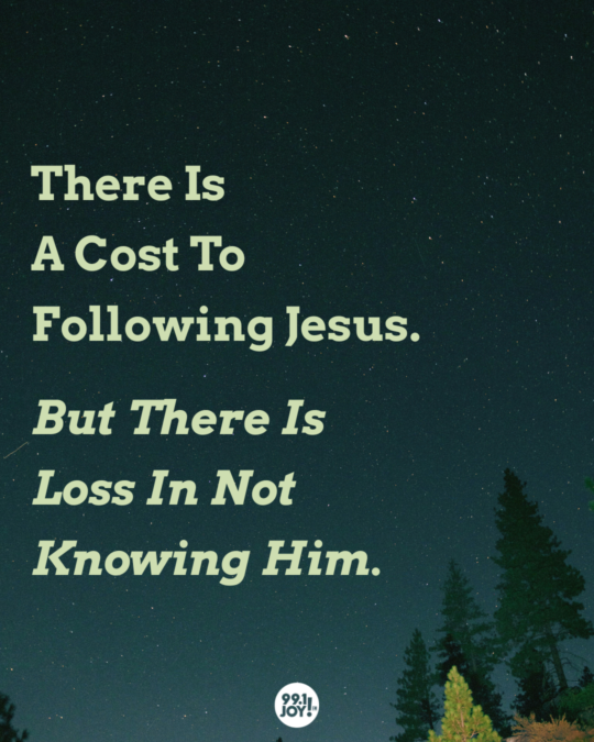 There Is A Cost To Following Jesus. But There Is Loss In Not Knowing Him.