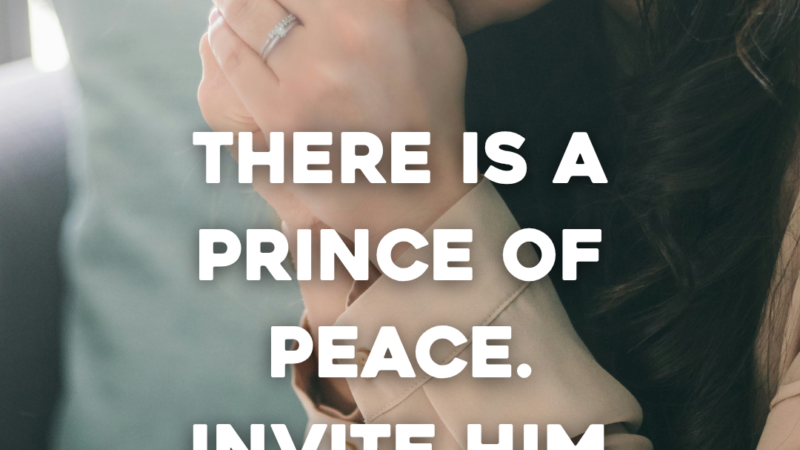 There Is A Prince Of Peace. Invite Him Into Your Worry