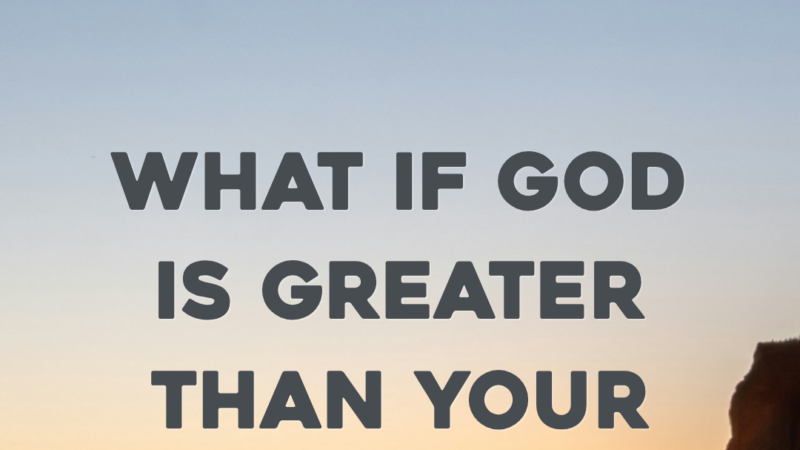What If God Is Greater Than Your “What Ifs?”  He Is.