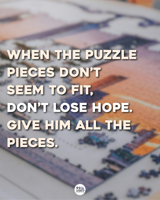 When The Puzzle Pieces Don’t Seem To Fit, Don’t Lose Hope. Give Him All The Pieces.