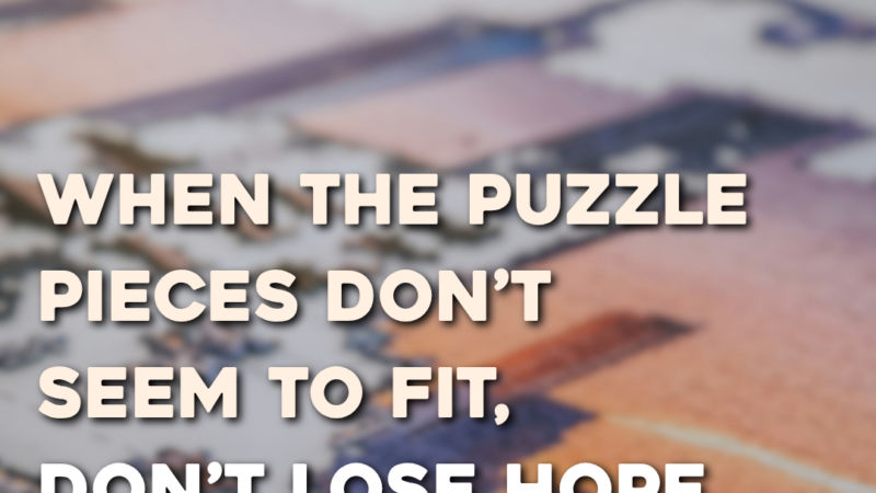 When The Puzzle Pieces Don’t Seem To Fit, Don’t Lose Hope. Give Him All The Pieces.