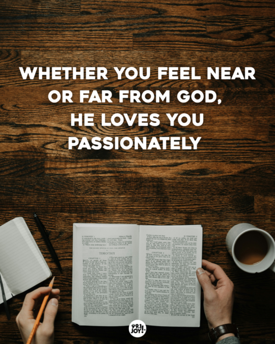 Whether You Feel Near Or Far From God, He Loves You Passionately 