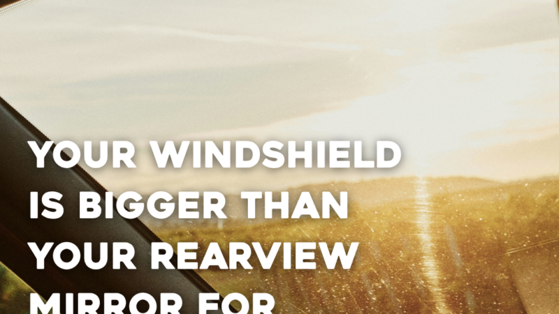 Your Windshield Is Bigger Than Your Rearview Mirror For A Reason. Look Forward