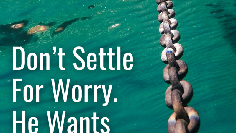 Don’t Settle For Worry. He Wants To Be Your Anchor.