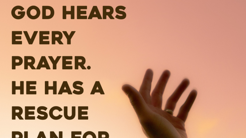 God Hears Every Prayer. He Has A Rescue Plan For You