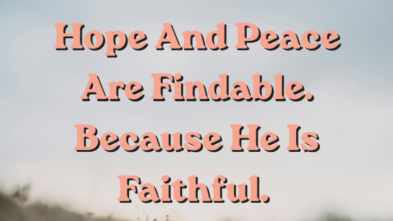 Hope And Peace Are Findable. Because He Is Faithful. 