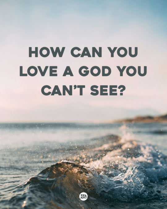 How Can You Love A God You Can’t See?