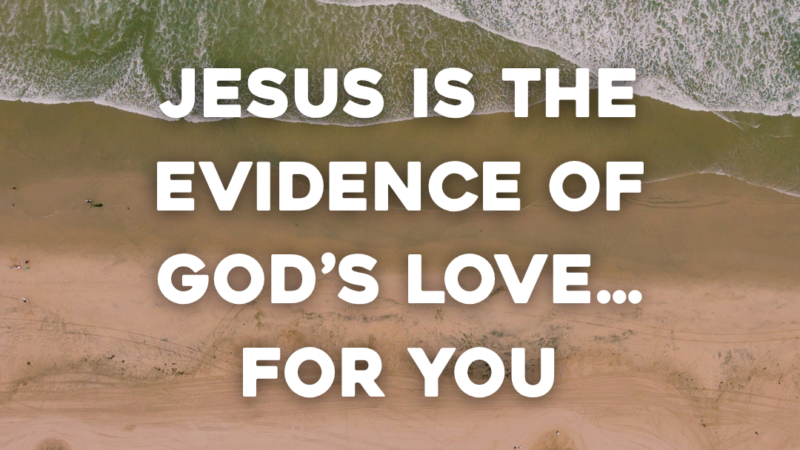 Jesus Is The Evidence Of God’s Love…For You