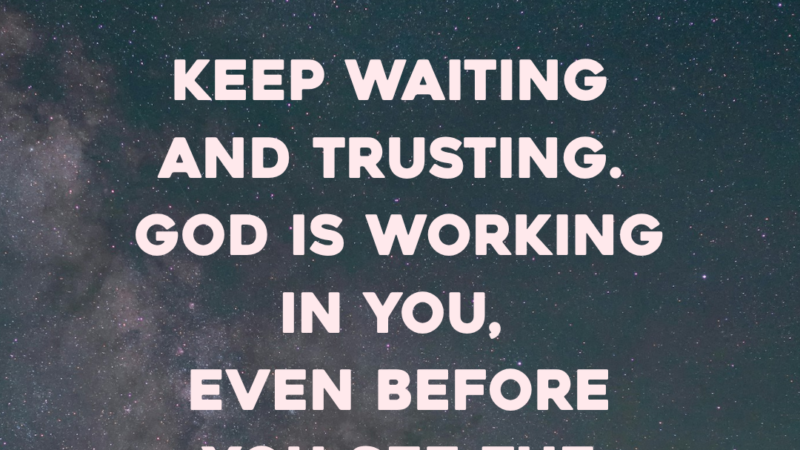 Keep Waiting and Trusting. God Is Working In You, Even Before You See The Breakthrough