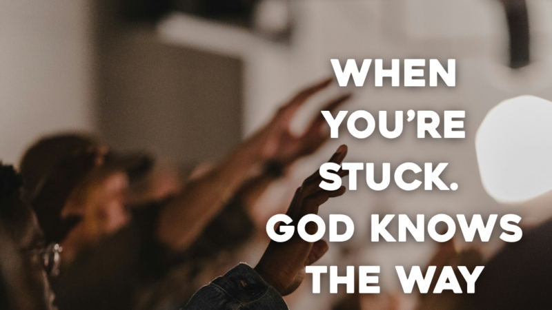 When You’re Stuck. God Knows The Way Out. He Has Wisdom For You Today