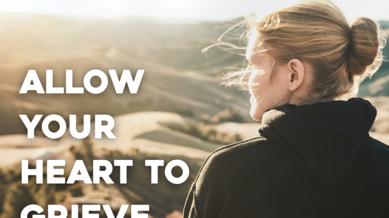 Allow Your Heart To Grieve. And Hope