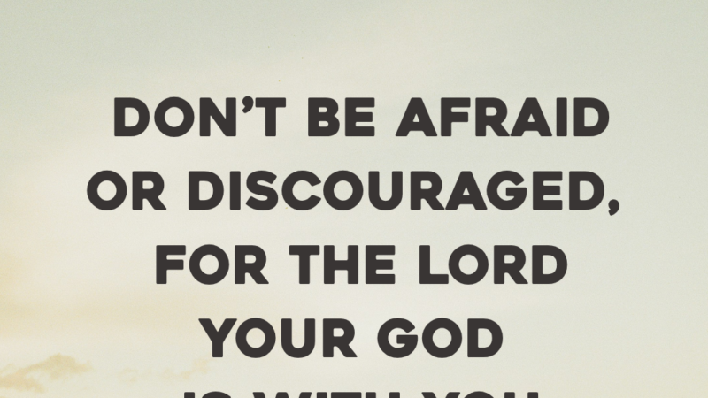 Don’t Be Afraid Or Discouraged, For The Lord Your God Is With You