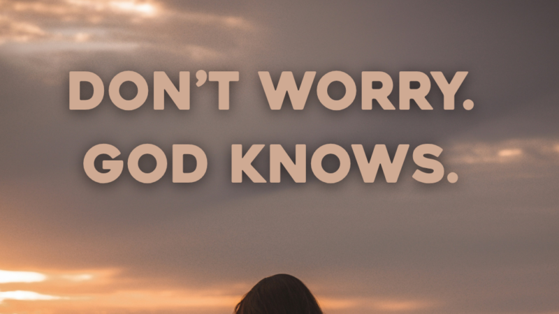 Don’t Worry. God Knows. 